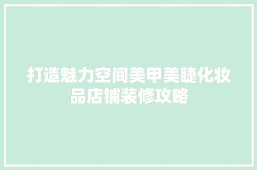 打造魅力空间美甲美睫化妆品店铺装修攻略