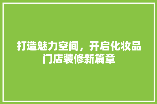 打造魅力空间，开启化妆品门店装修新篇章