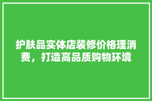 护肤品实体店装修价格理消费，打造高品质购物环境