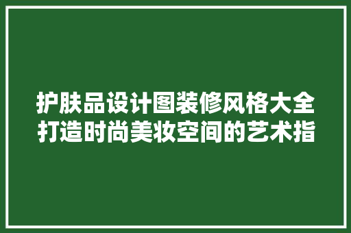 护肤品设计图装修风格大全打造时尚美妆空间的艺术指南