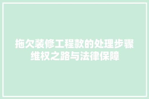 拖欠装修工程款的处理步骤维权之路与法律保障