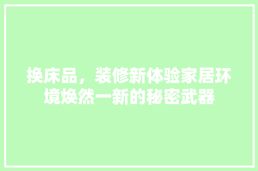 换床品，装修新体验家居环境焕然一新的秘密武器