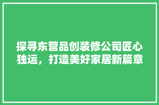 探寻东营品创装修公司匠心独运，打造美好家居新篇章