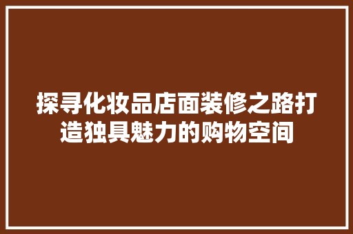 探寻化妆品店面装修之路打造独具魅力的购物空间