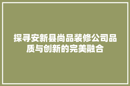 探寻安新县尚品装修公司品质与创新的完美融合
