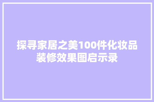 探寻家居之美100件化妆品装修效果图启示录