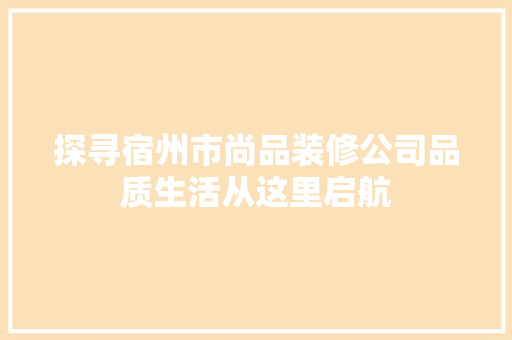 探寻宿州市尚品装修公司品质生活从这里启航