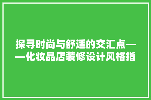 探寻时尚与舒适的交汇点——化妆品店装修设计风格指南