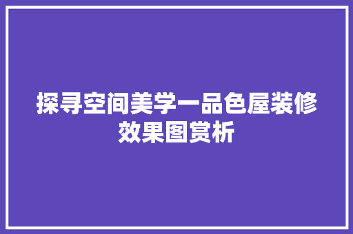 探寻空间美学一品色屋装修效果图赏析
