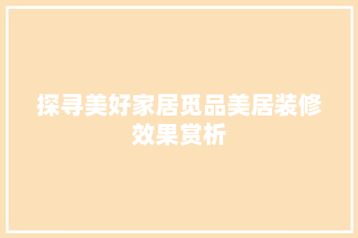 探寻美好家居觅品美居装修效果赏析