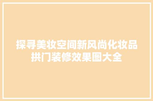 探寻美妆空间新风尚化妆品拱门装修效果图大全