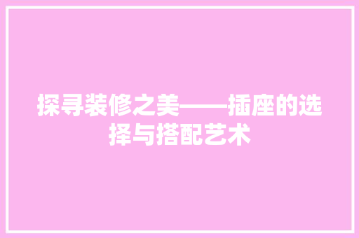 探寻装修之美——插座的选择与搭配艺术