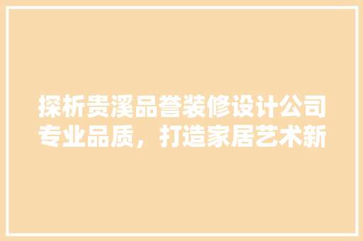 探析贵溪品誉装修设计公司专业品质，打造家居艺术新境界