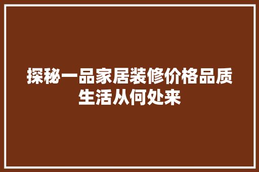 探秘一品家居装修价格品质生活从何处来