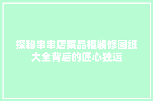 探秘串串店菜品柜装修图纸大全背后的匠心独运