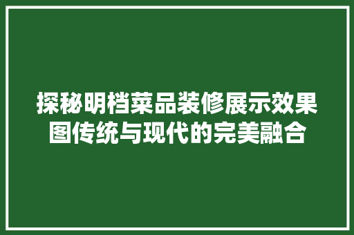 探秘明档菜品装修展示效果图传统与现代的完美融合