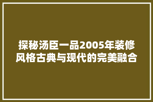 探秘汤臣一品2005年装修风格古典与现代的完美融合