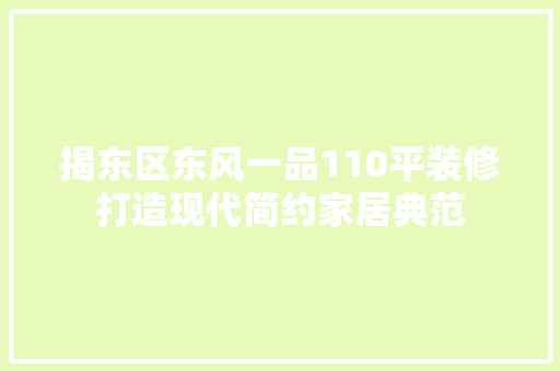 揭东区东风一品110平装修打造现代简约家居典范