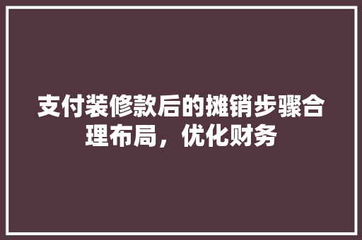 支付装修款后的摊销步骤合理布局，优化财务