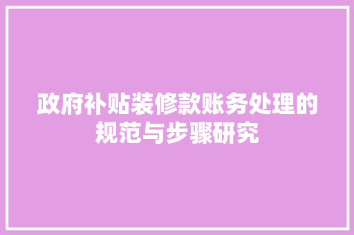 政府补贴装修款账务处理的规范与步骤研究