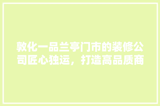敦化一品兰亭门市的装修公司匠心独运，打造高品质商业空间