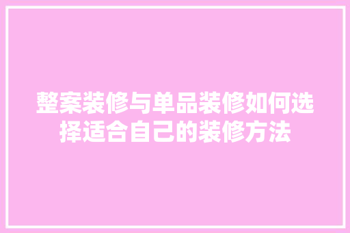 整案装修与单品装修如何选择适合自己的装修方法