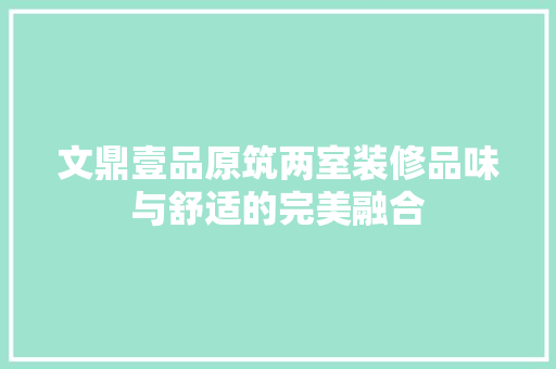 文鼎壹品原筑两室装修品味与舒适的完美融合
