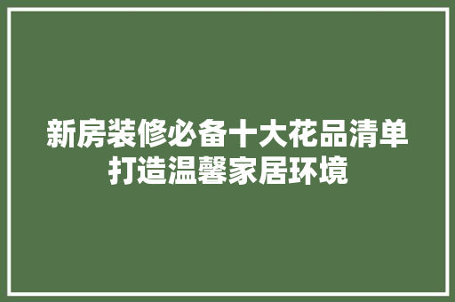 新房装修必备十大花品清单打造温馨家居环境