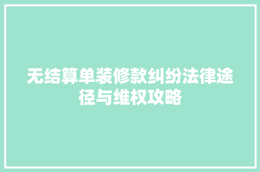 无结算单装修款纠纷法律途径与维权攻略