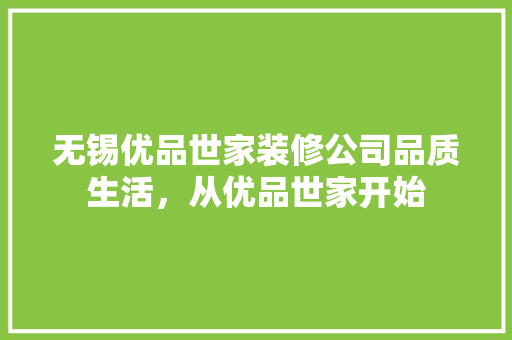 无锡优品世家装修公司品质生活，从优品世家开始