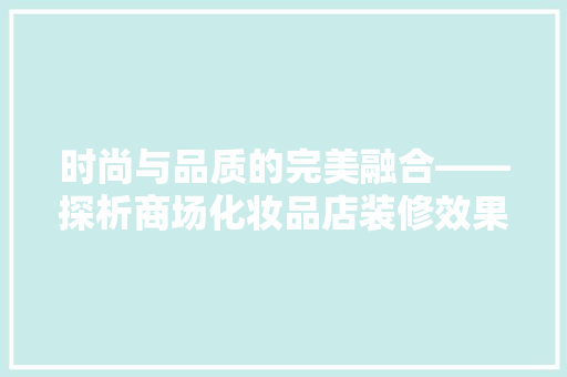 时尚与品质的完美融合——探析商场化妆品店装修效果图