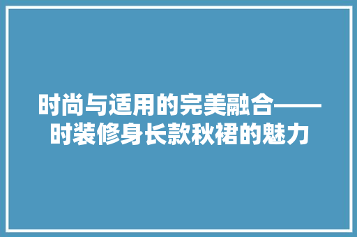 时尚与适用的完美融合——时装修身长款秋裙的魅力
