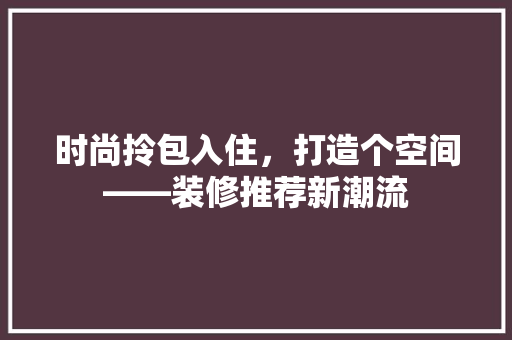 时尚拎包入住，打造个空间——装修推荐新潮流