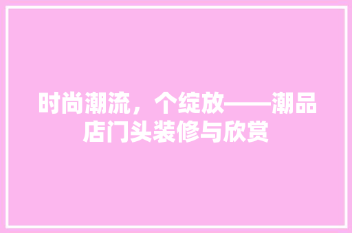 时尚潮流，个绽放——潮品店门头装修与欣赏