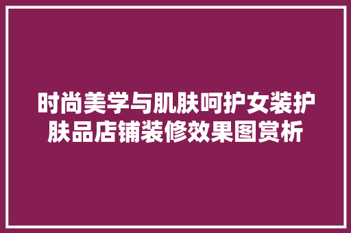 时尚美学与肌肤呵护女装护肤品店铺装修效果图赏析