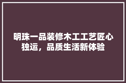 明珠一品装修木工工艺匠心独运，品质生活新体验