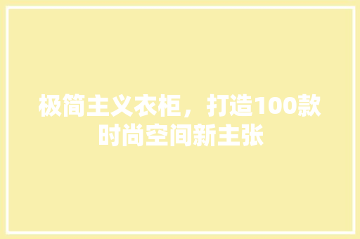 极简主义衣柜，打造100款时尚空间新主张