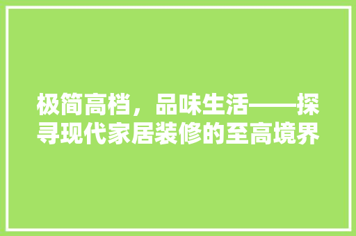 极简高档，品味生活——探寻现代家居装修的至高境界