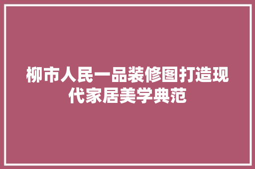 柳市人民一品装修图打造现代家居美学典范