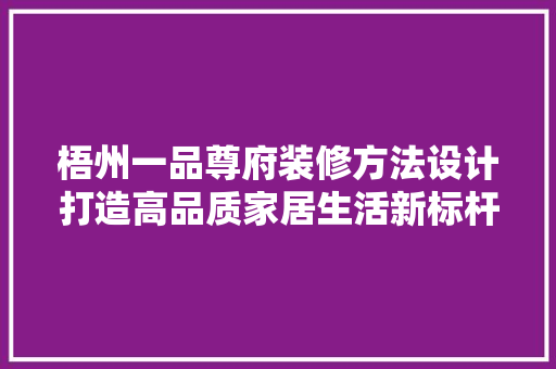 梧州一品尊府装修方法设计打造高品质家居生活新标杆