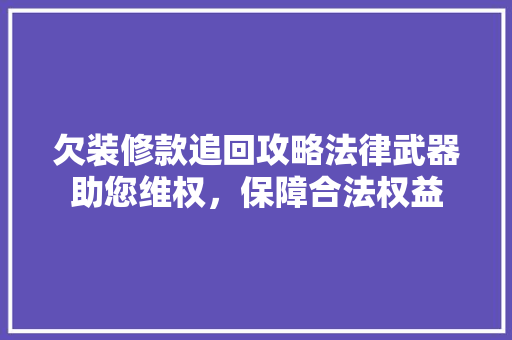 欠装修款追回攻略法律武器助您维权，保障合法权益