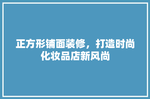 正方形铺面装修，打造时尚化妆品店新风尚