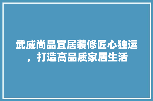 武威尚品宜居装修匠心独运，打造高品质家居生活