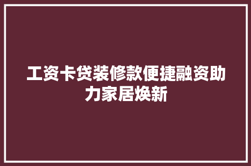 工资卡贷装修款便捷融资助力家居焕新