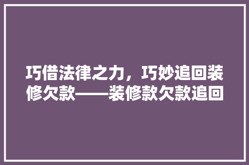 巧借法律之力，巧妙追回装修欠款——装修款欠款追回指南