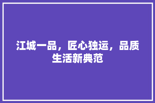 江城一品，匠心独运，品质生活新典范