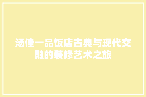 汤佳一品饭店古典与现代交融的装修艺术之旅