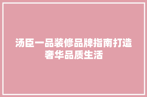 汤臣一品装修品牌指南打造奢华品质生活