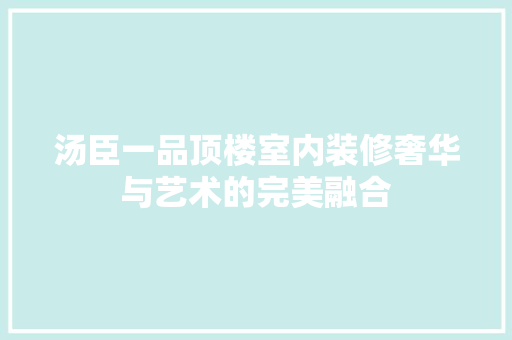 汤臣一品顶楼室内装修奢华与艺术的完美融合