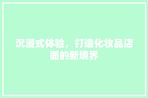 沉浸式体验，打造化妆品店面的新境界